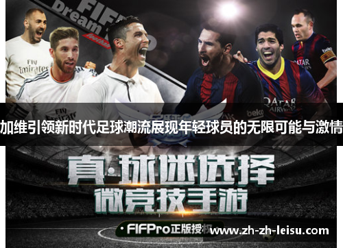 加维引领新时代足球潮流展现年轻球员的无限可能与激情