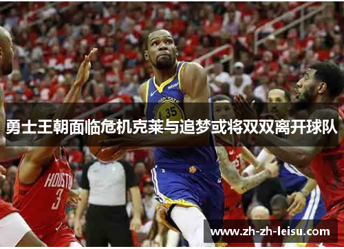 勇士王朝面临危机克莱与追梦或将双双离开球队