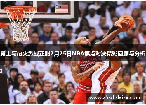 勇士与热火激战正酣2月25日NBA焦点对决精彩回顾与分析