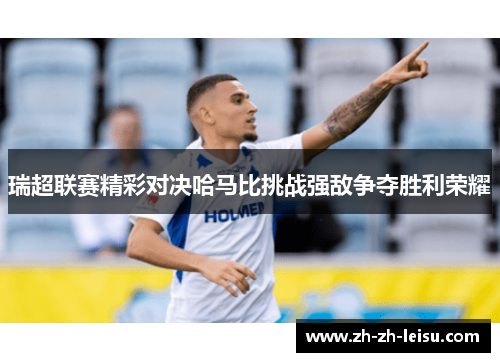 瑞超联赛精彩对决哈马比挑战强敌争夺胜利荣耀