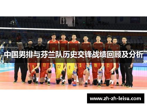 中国男排与芬兰队历史交锋战绩回顾及分析