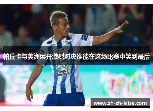 帕丘卡与美洲展开激烈对决谁能在这场比赛中笑到最后