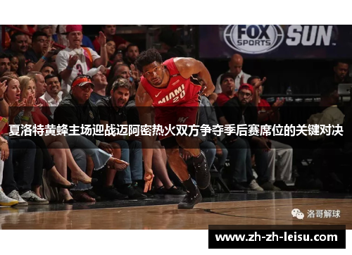 夏洛特黄蜂主场迎战迈阿密热火双方争夺季后赛席位的关键对决